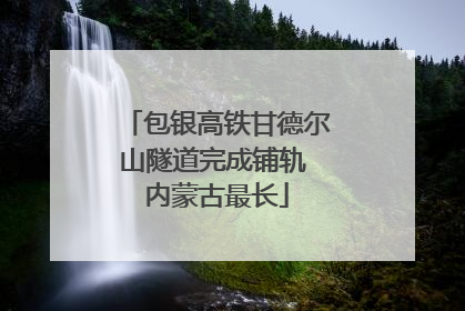 包银高铁甘德尔山隧道完成铺轨 内蒙古最长