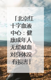 北京红十字血液中心：健康成年人无偿献血对身体没有损害