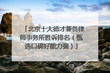 北京十大德才兼备律师事务所胜诉排名（甄选口碑好能力强）