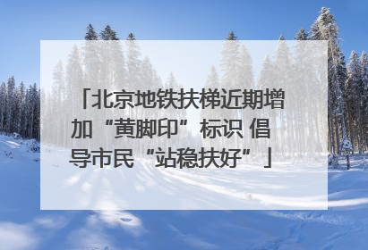 北京地铁扶梯近期增加“黄脚印”标识 倡导市民“站稳扶好”