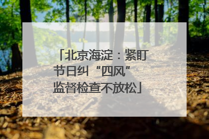 北京海淀：紧盯节日纠“四风” 监督检查不放松