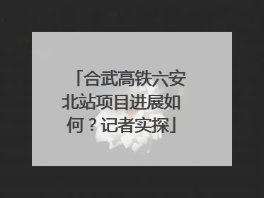 合武高铁六安北站项目进展如何？记者实探