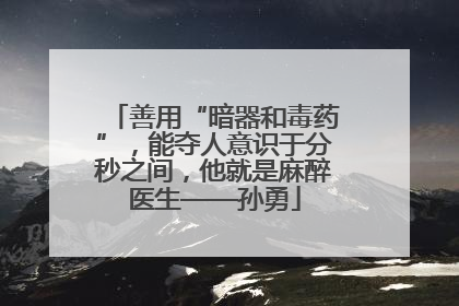 善用“暗器和毒药”，能夺人意识于分秒之间，他就是麻醉医生——孙勇