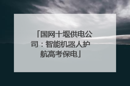 国网十堰供电公司：智能机器人护航高考保电