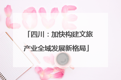 四川：加快构建文旅产业全域发展新格局