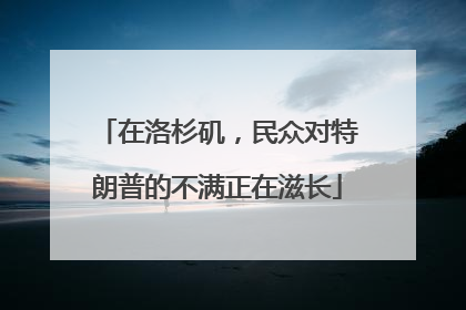 在洛杉矶，民众对特朗普的不满正在滋长