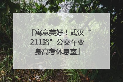 寓意美好！武汉“211路”公交车变身高考休息室