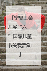 宁夏工会开展“六一”国际儿童节关爱活动