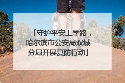 守护平安上学路，哈尔滨市公安局双城分局开展夏防行动