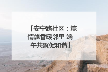 安宁路社区：粽情飘香暖邻里 端午共聚促和谐