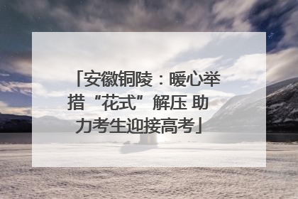 安徽铜陵：暖心举措“花式”解压 助力考生迎接高考