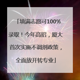 填满志愿可100%录取！今年高招，厦大首次实施不调剂政策，全面放开转专业