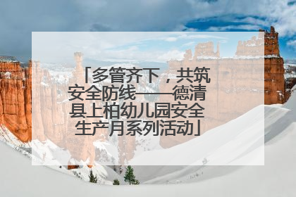 多管齐下，共筑安全防线——德清县上柏幼儿园安全生产月系列活动