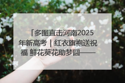 多图直击河南2025年新高考｜红衣旗袍送祝福 鲜花葵花助梦圆——尉氏县高考暖心送考