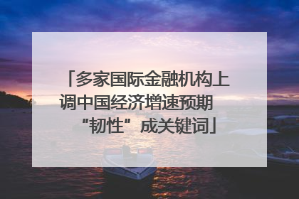 多家国际金融机构上调中国经济增速预期 “韧性”成关键词