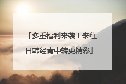 多重福利来袭！来往日韩经青中转更精彩