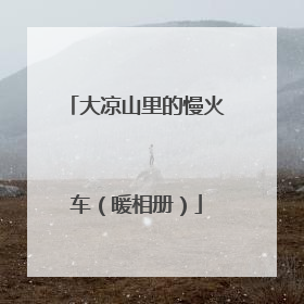 大凉山里的慢火车（暖相册）