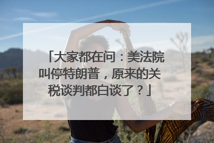 大家都在问：美法院叫停特朗普，原来的关税谈判都白谈了？