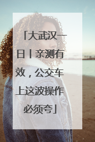 大武汉一日丨亲测有效，公交车上这波操作必须夸