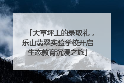 大草坪上的录取礼，乐山翡翠实验学校开启生态教育沉浸之旅