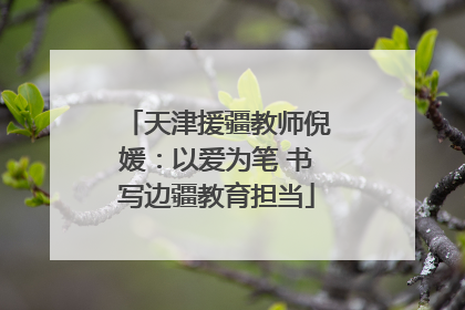 天津援疆教师倪媛：以爱为笔 书写边疆教育担当