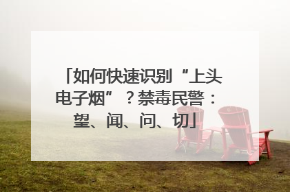 如何快速识别“上头电子烟”？禁毒民警：望、闻、问、切