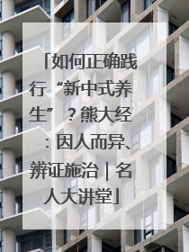 如何正确践行“新中式养生”？熊大经：因人而异、辨证施治｜名人大讲堂