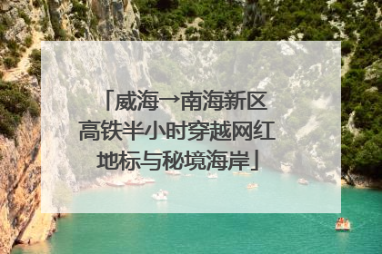 威海→南海新区 高铁半小时穿越网红地标与秘境海岸