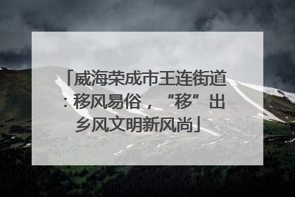 威海荣成市王连街道：移风易俗，“移”出乡风文明新风尚