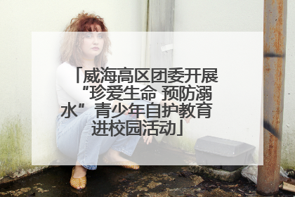 威海高区团委开展“珍爱生命 预防溺水”青少年自护教育进校园活动