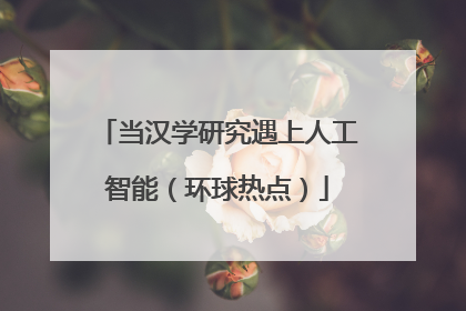 当汉学研究遇上人工智能（环球热点）