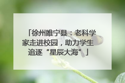 徐州睢宁县：老科学家走进校园，助力学生追逐“星辰大海”