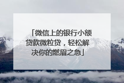 微信上的银行小额贷款微粒贷，轻松解决你的燃眉之急