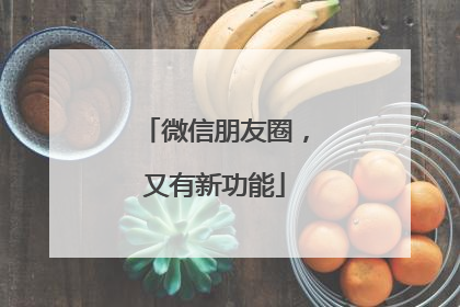 微信朋友圈，又有新功能