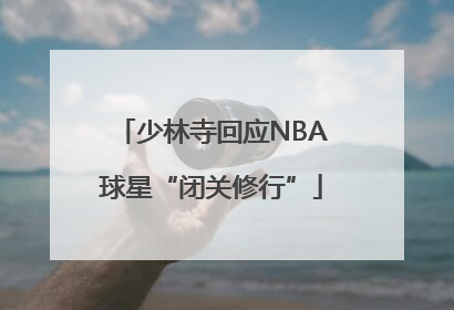 少林寺回应NBA球星“闭关修行”