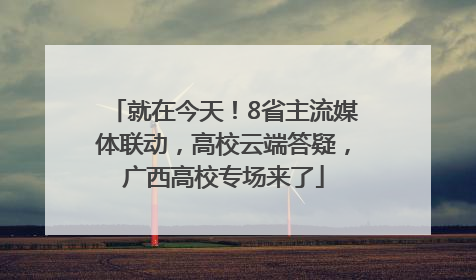 就在今天！8省主流媒体联动，高校云端答疑，广西高校专场来了