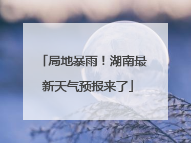 局地暴雨！湖南最新天气预报来了