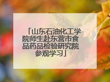 山东石油化工学院师生赴东营市食品药品检验研究院参观学习