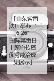 山东省司法厅举办“6·26”国际禁毒日主题宣传暨优秀戒治成果展示