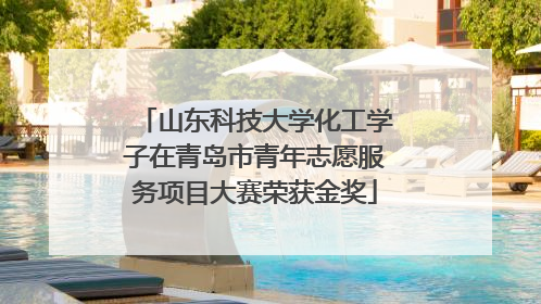 山东科技大学化工学子在青岛市青年志愿服务项目大赛荣获金奖