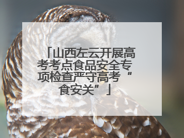 山西左云开展高考考点食品安全专项检查严守高考“食安关”