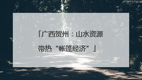 广西贺州：山水资源带热“帐篷经济”