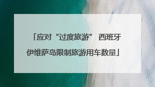 应对“过度旅游” 西班牙伊维萨岛限制旅游用车数量