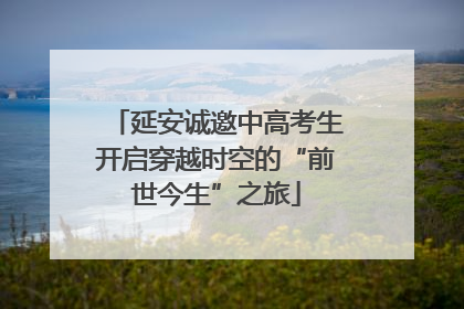 延安诚邀中高考生开启穿越时空的“前世今生”之旅