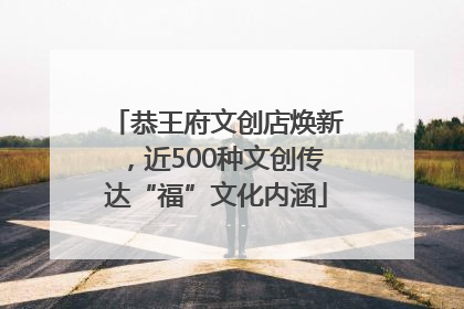 恭王府文创店焕新，近500种文创传达“福”文化内涵