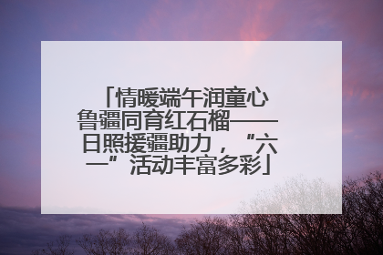 情暖端午润童心 鲁疆同育红石榴——日照援疆助力，“六一”活动丰富多彩