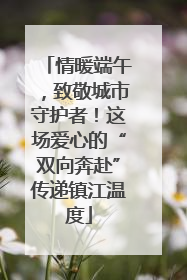 情暖端午，致敬城市守护者！这场爱心的“双向奔赴”传递镇江温度