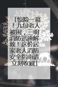 惊险一幕！九旬老人被困，三明消防迅速解救！这份居家老人消防安全指南请立刻收藏
