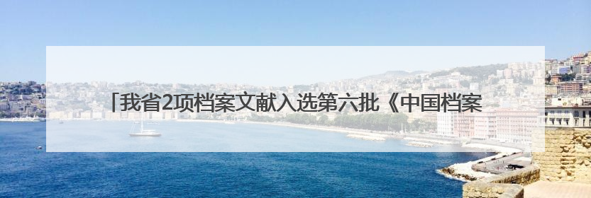 我省2项档案文献入选第六批《中国档案文献遗产名录》，包含袁隆平论文手稿