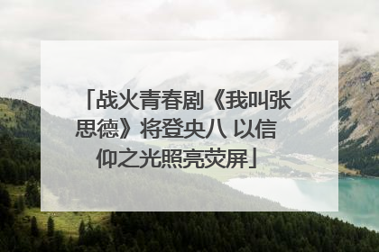 战火青春剧《我叫张思德》将登央八 以信仰之光照亮荧屏